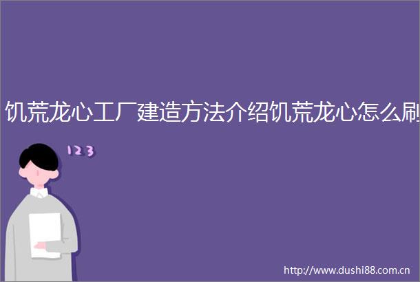 饥荒龙心工厂建造方法介绍饥荒龙心怎么刷