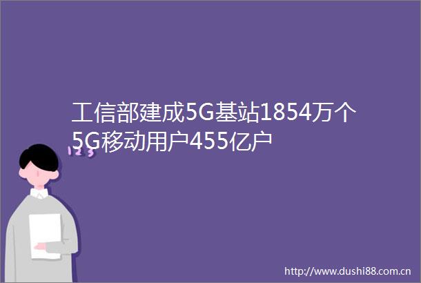 工信部建成5G基站1854万个5G移动用户455亿户
