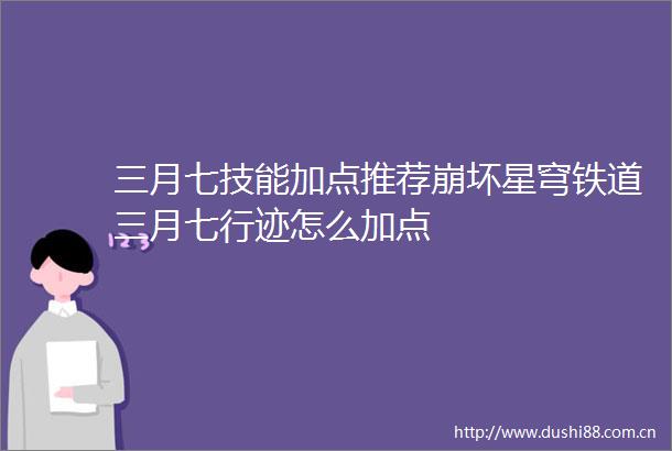 三月七技能加点推荐崩坏星穹铁道三月七行迹怎么加点