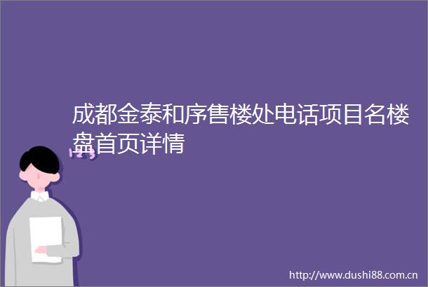 成都金泰和序售楼处电话项目名楼盘首页详情