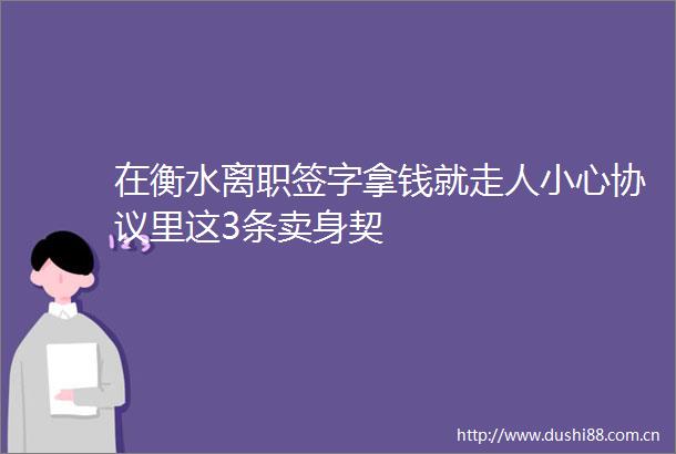 在衡水离职签字拿钱就走人小心协议里这3条卖身契