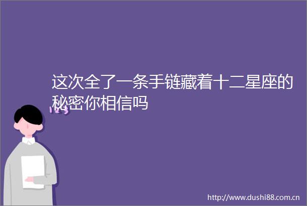 这次全了一条手链藏着十二星座的秘密你相信吗