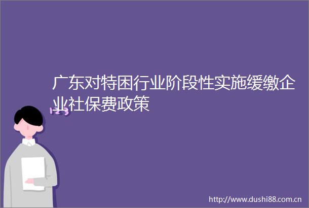广东对特困行业阶段性实施缓缴企业社保费政策
