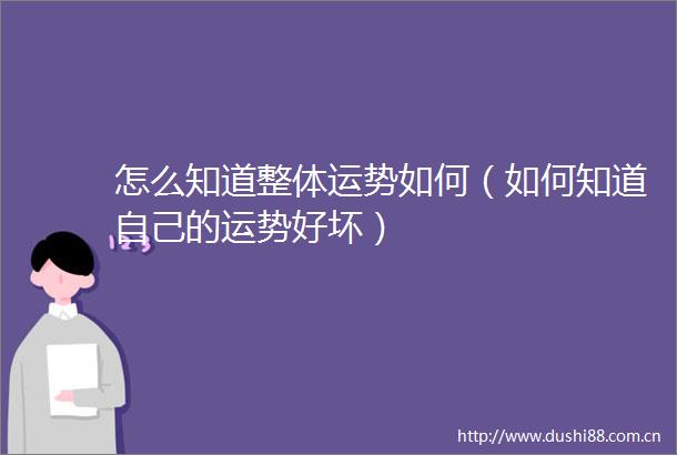 怎么知道整体运势如何（如何知道自己的运势好坏）
