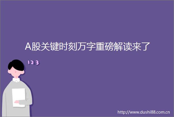 A股关键时刻万字重磅解读来了