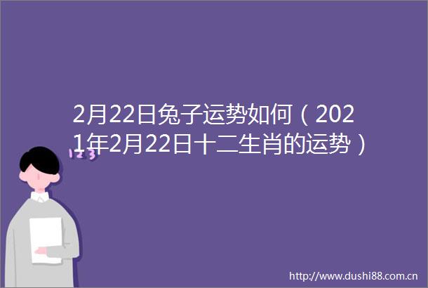 2月22日兔子运势如何（2021年2月22日十二生肖的运势）