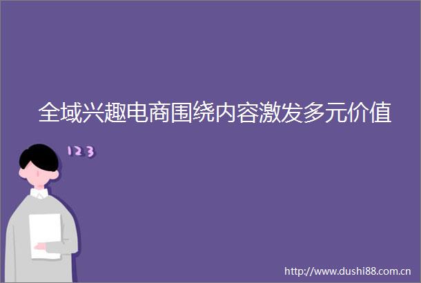 全域兴趣电商围绕内容激发多元价值