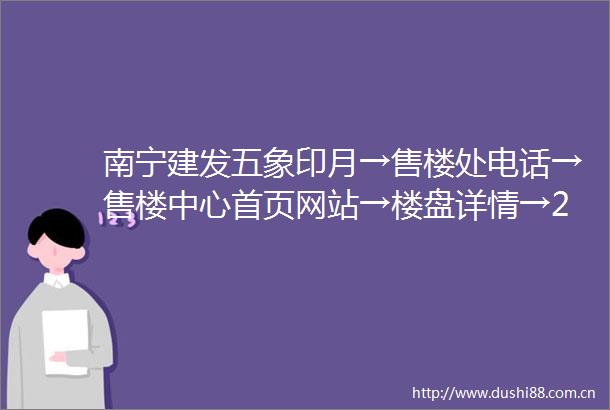南宁建发五象印月→售楼处电话→售楼中心首页网站→楼盘详情→24小时热线电话
