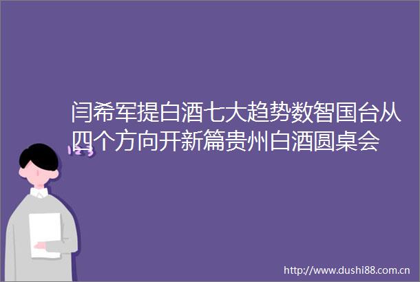 闫希军提白酒七大趋势数智国台从四个方向开新篇贵州白酒圆桌会