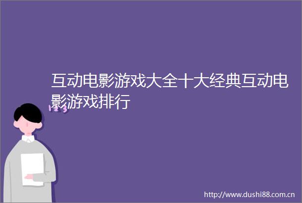 互动电影游戏大全十大经典互动电影游戏排行
