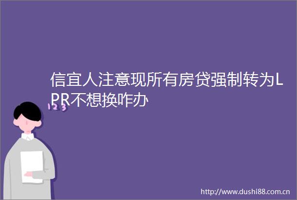 信宜人注意现所有房贷强制转为LPR不想换咋办