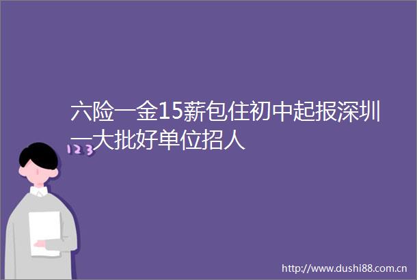 六险一金15薪包住初中起报深圳一大批好单位招人