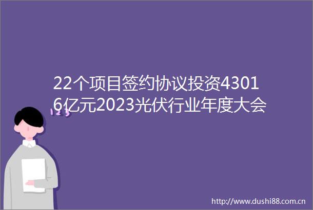 22个项目签约协议投资43016亿元2023光伏行业年度大会在宿迁开幕