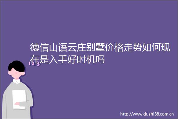 德信山语云庄别墅价格走势如何现在是入手好时机吗