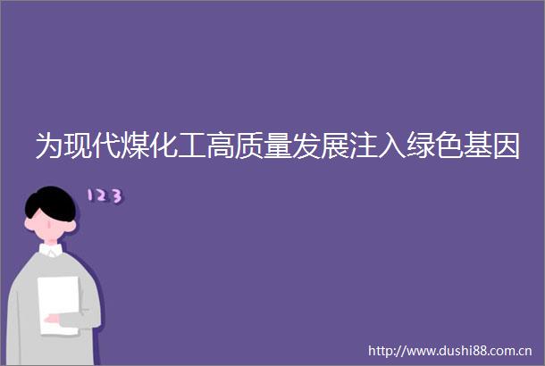 为现代煤化工高质量发展注入绿色基因