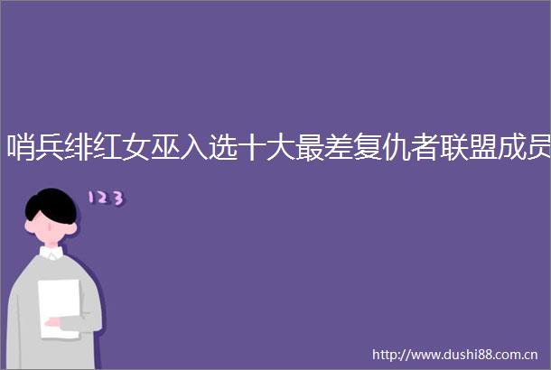 哨兵绯红女巫入选十大最差复仇者联盟成员