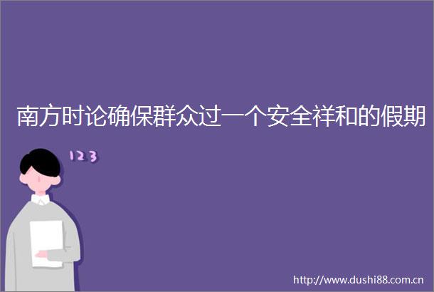 南方时论确保群众过一个安全祥和的假期