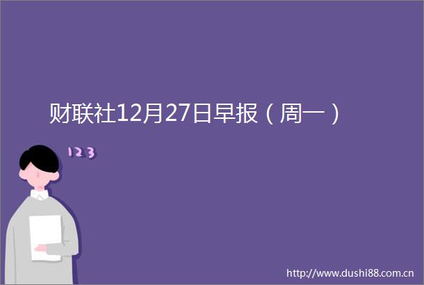 财联社12月27日早报（周一）