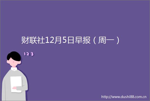 财联社12月5日早报（周一）