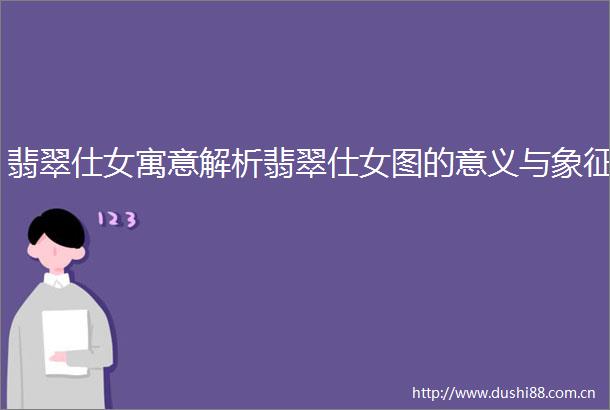 翡翠仕女寓意解析翡翠仕女图的意义与象征