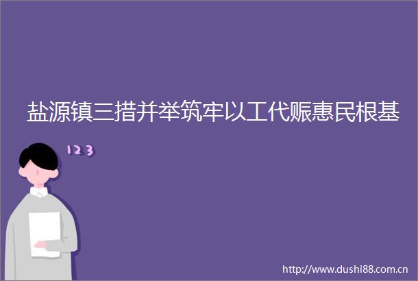 盐源镇三措并举筑牢以工代赈惠民根基
