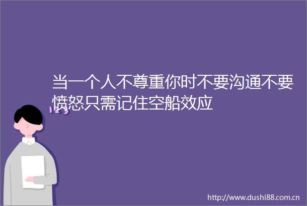 当一个人不尊重你时不要沟通不要愤怒只需记住空船效应