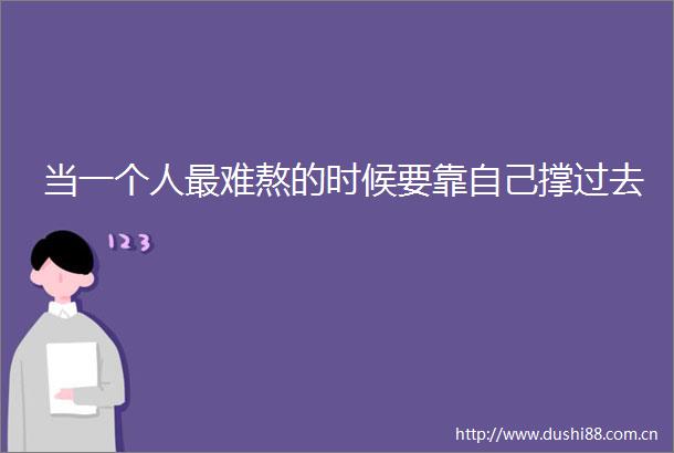 当一个人最难熬的时候要靠自己撑过去