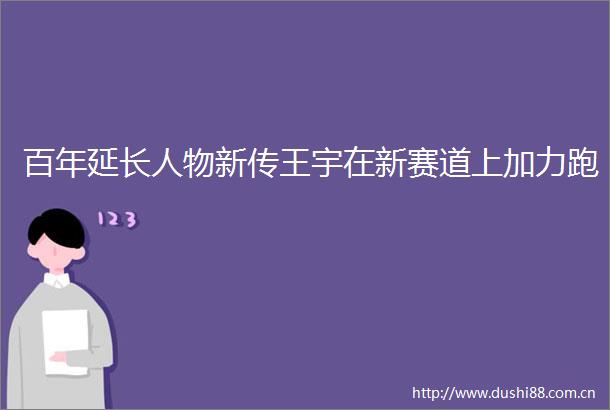 百年延长人物新传王宇在新赛道上加力跑