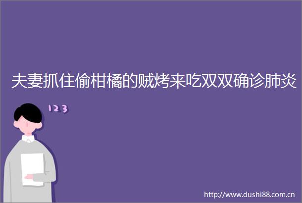 夫妻抓住偷柑橘的贼烤来吃双双确诊肺炎