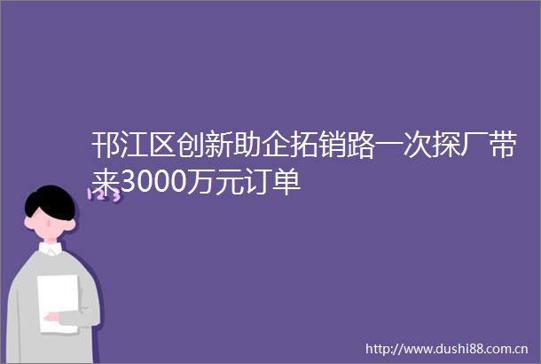 邗江区创新助企拓销路一次探厂带来3000万元订单