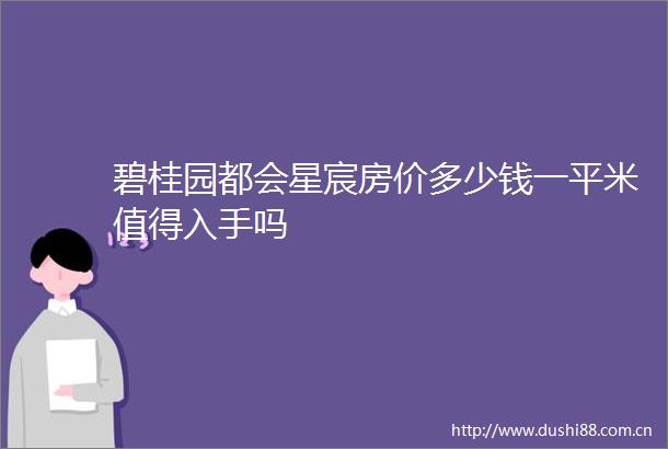 碧桂园都会星宸房价多少钱一平米值得入手吗