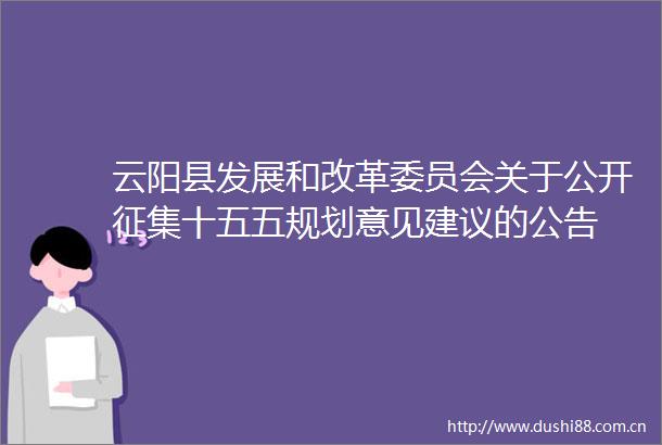 云阳县发展和改革委员会关于公开征集十五五规划意见建议的公告