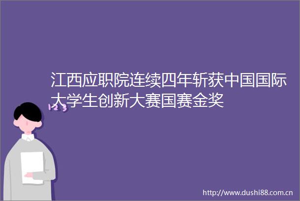江西应职院连续四年斩获国际大学生创新大赛国赛金奖