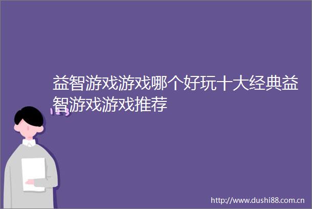 益智游戏游戏哪个好玩十大经典益智游戏游戏推荐