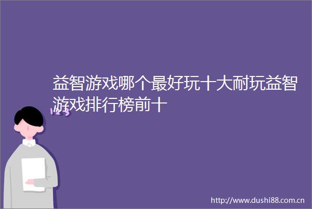 益智游戏哪个最好玩十大耐玩益智游戏排行榜前十