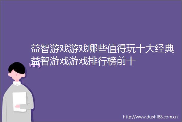益智游戏游戏哪些值得玩十大经典益智游戏游戏排行榜前十