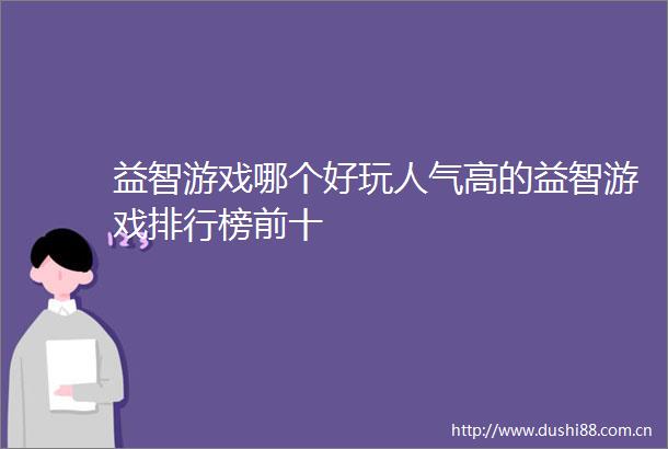 益智游戏哪个好玩人气高的益智游戏排行榜前十