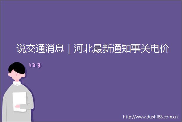 说交通消息｜河北最新通知事关电价