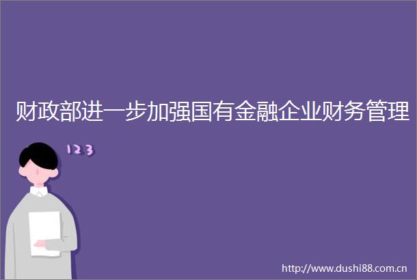 财政部进一步加强国有金融企业财务管理