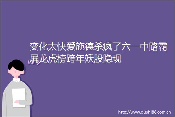变化太快爱施德杀疯了六一中路霸屏龙虎榜跨年妖股隐现