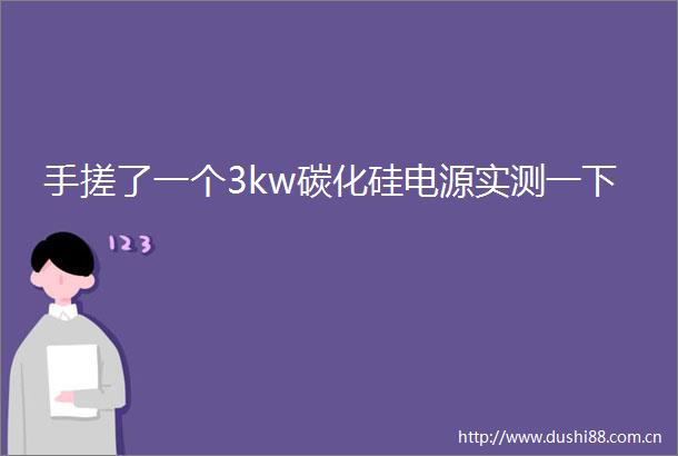 手搓了一个3kw碳化硅电源实测一下