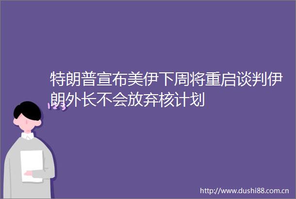 特朗普宣布美伊下周将重启谈判伊朗外长不会放弃核计划