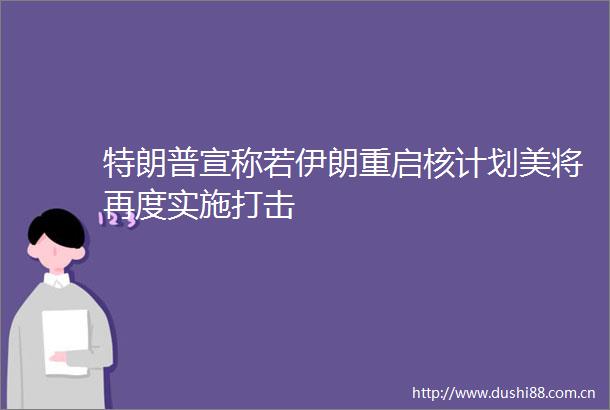 特朗普宣称若伊朗重启核计划美将再度实施打击