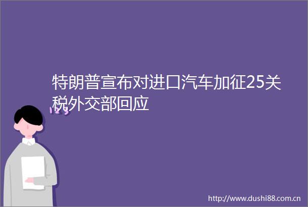 特朗普宣布对进口汽车加征25关税外交部回应
