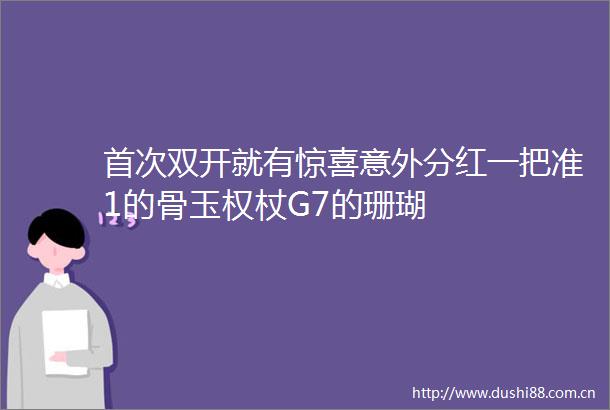 首次双开就有惊喜意外分红一把准1的骨玉权杖G7的珊瑚