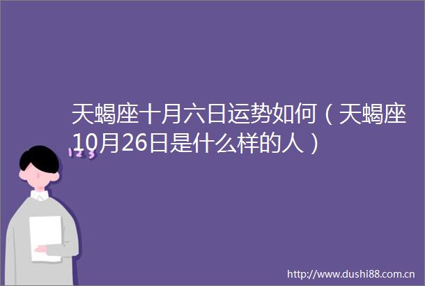 天蝎座十月六日运势如何（天蝎座10月26日是什么样的人）