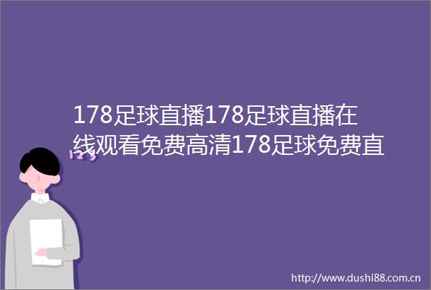 178足球直播178足球直播在线观看免费高清178足球免费直播