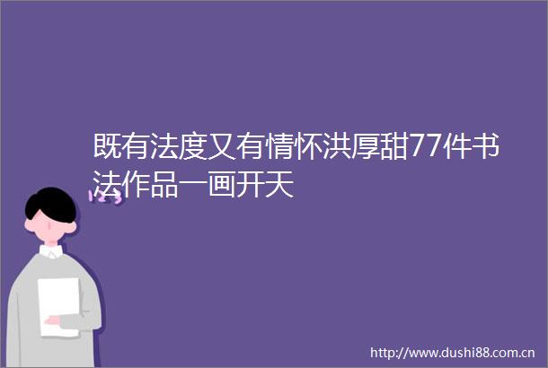 既有法度又有情怀洪厚甜77件书法作品一画开天