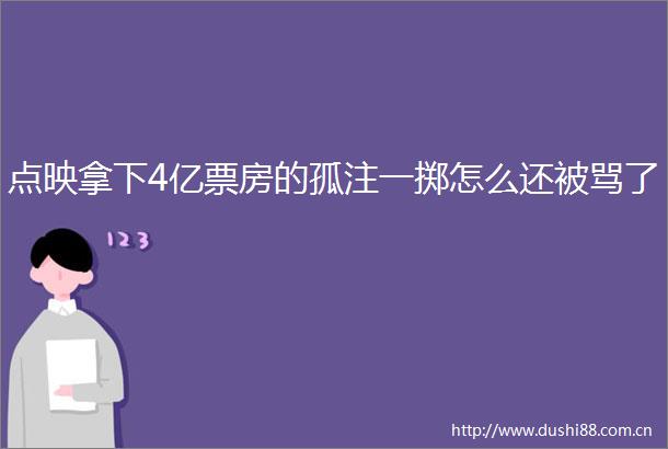 点映拿下4亿票房的孤注一掷怎么还被骂了