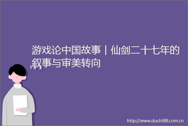 游戏论故事︱仙剑二十七年的叙事与审美转向